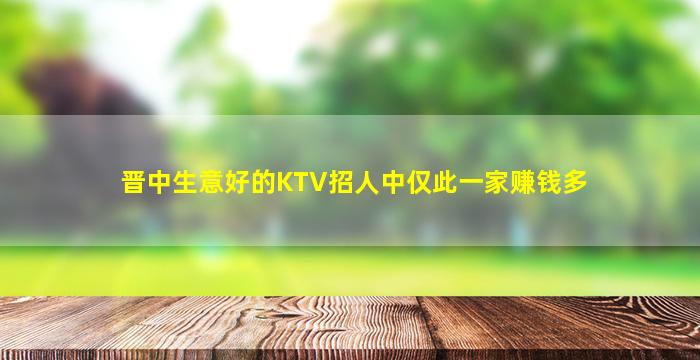 晋中生意好的KTV招人中仅此一家赚钱多