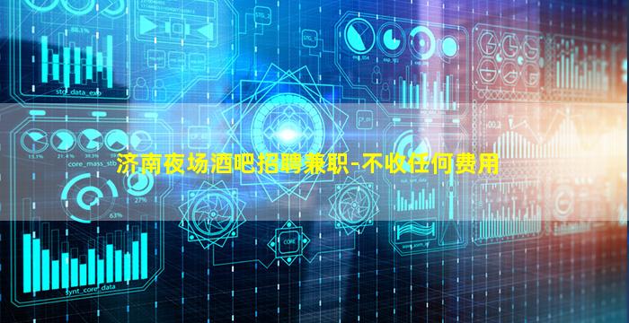 济南夜场酒吧招聘兼职-不收任何费用